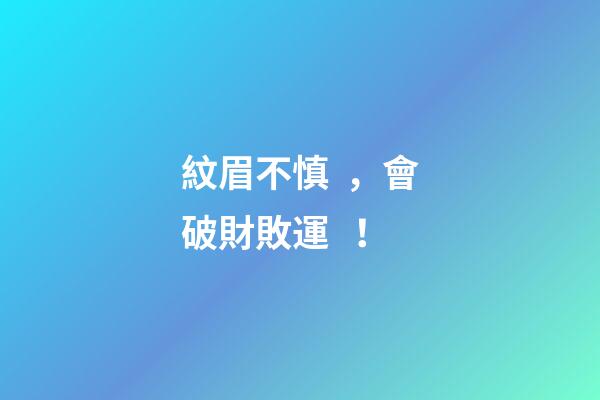 紋眉不慎，會破財敗運！